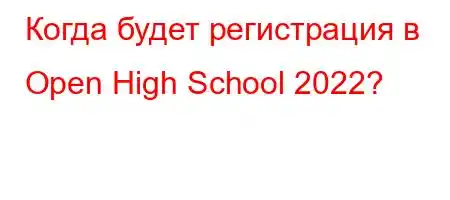 Когда будет регистрация в Open High School 2022?